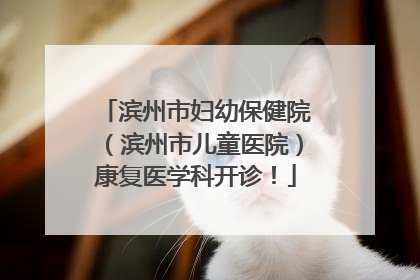 滨州市妇幼保健院（滨州市儿童医院）康复医学科开诊！