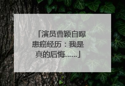 演员曹颖自曝患癌经历：我是真的后悔……