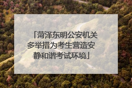 菏泽东明公安机关多举措为考生营造安静和谐考试环境