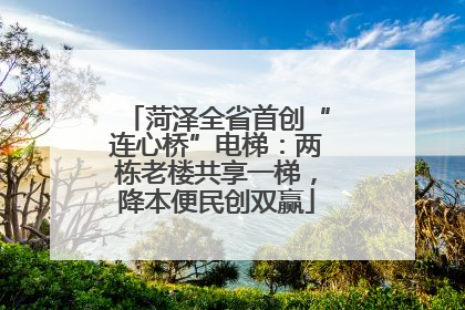菏泽全省首创“连心桥”电梯：两栋老楼共享一梯，降本便民创双赢