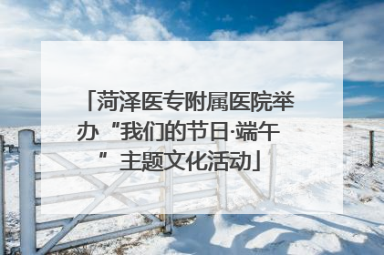 菏泽医专附属医院举办“我们的节日·端午”主题文化活动