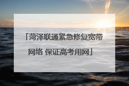 菏泽联通紧急修复宽带网络 保证高考用网