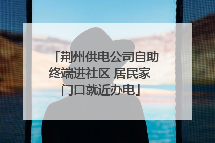 荆州供电公司自助终端进社区 居民家门口就近办电