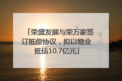 荣盛发展与荣万家签订抵偿协议，拟以物业抵债10.7亿元