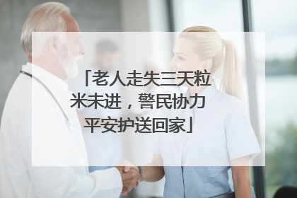 老人走失三天粒米未进，警民协力平安护送回家