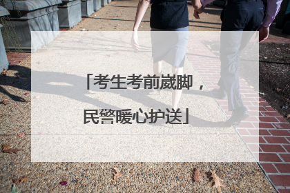 考生考前崴脚，民警暖心护送
