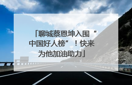 聊城蔡恩坤入围“中国好人榜”！快来为他加油助力