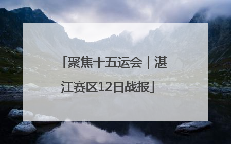 聚焦十五运会｜湛江赛区12日战报