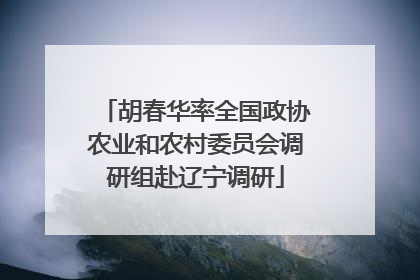 胡春华率全国政协农业和农村委员会调研组赴辽宁调研