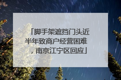 脚手架遮挡门头近半年致商户经营困难，南京江宁区回应