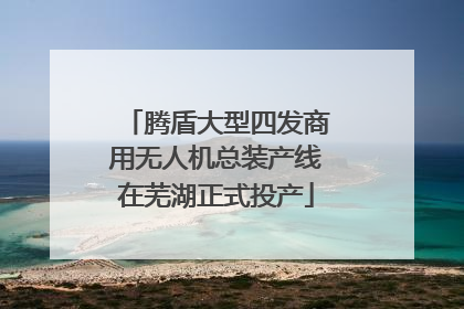 腾盾大型四发商用无人机总装产线在芜湖正式投产
