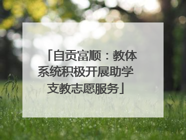 自贡富顺：教体系统积极开展助学支教志愿服务