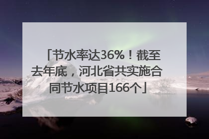 节水率达36%！截至去年底，河北省共实施合同节水项目166个