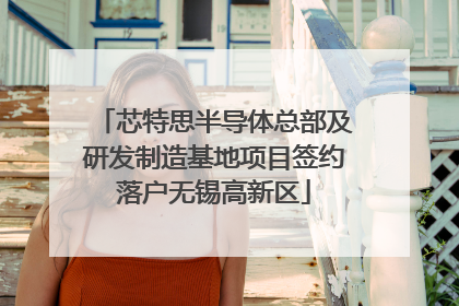 芯特思半导体总部及研发制造基地项目签约落户无锡高新区