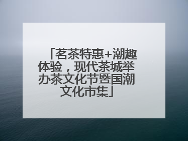 茗茶特惠+潮趣体验，现代茶城举办茶文化节暨国潮文化市集