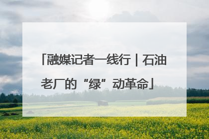 融媒记者一线行｜石油老厂的“绿”动革命