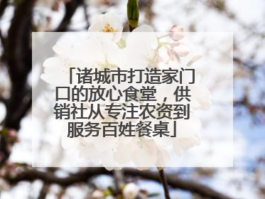 诸城市打造家门口的放心食堂，供销社从专注农资到服务百姓餐桌