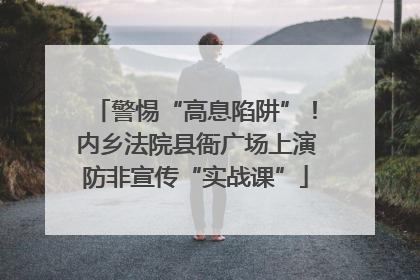 警惕“高息陷阱”！内乡法院县衙广场上演防非宣传“实战课”