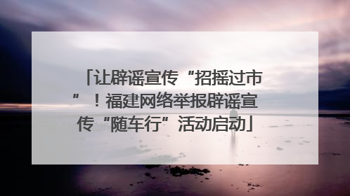 让辟谣宣传“招摇过市”！福建网络举报辟谣宣传“随车行”活动启动