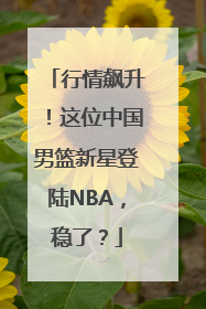 行情飙升！这位中国男篮新星登陆NBA，稳了？