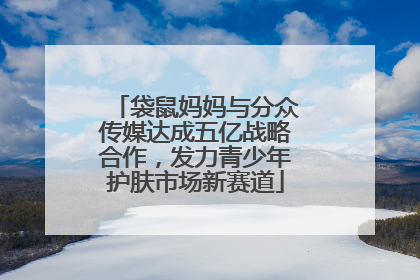袋鼠妈妈与分众传媒达成五亿战略合作，发力青少年护肤市场新赛道