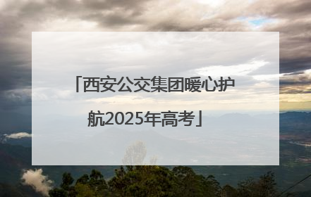 西安公交集团暖心护航2025年高考