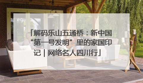 解码乐山五通桥：新中国“第一号发明”里的家国印记｜网络名人四川行