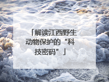解读江西野生动物保护的“科技密码”