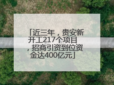 近三年，贵安新开工217个项目，招商引资到位资金达400亿元
