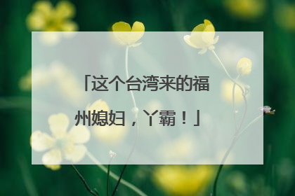 这个台湾来的福州媳妇，丫霸！