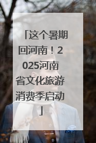 这个暑期回河南！2025河南省文化旅游消费季启动