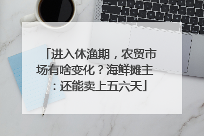 进入休渔期，农贸市场有啥变化？海鲜摊主：还能卖上五六天