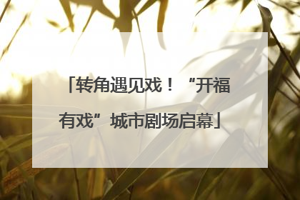 转角遇见戏！“开福有戏”城市剧场启幕