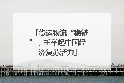 货运物流“稳链”，托举起中国经济复苏活力