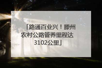 路通百业兴！滕州农村公路管养里程达3102公里