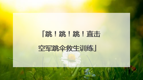 跳！跳！跳！直击空军跳伞救生训练