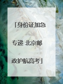 身份证加急专递 北京邮政护航高考