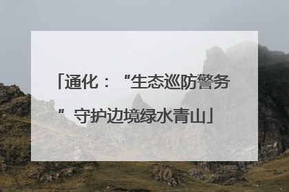 通化：“生态巡防警务”守护边境绿水青山