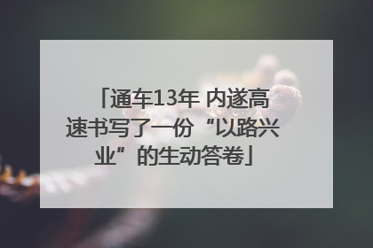 通车13年 内遂高速书写了一份“以路兴业”的生动答卷