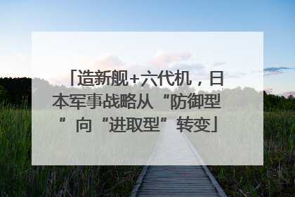 造新舰+六代机，日本军事战略从“防御型”向“进取型”转变
