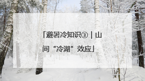 避暑冷知识③｜山间“冷湖”效应