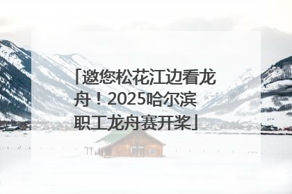 邀您松花江边看龙舟！2025哈尔滨职工龙舟赛开桨