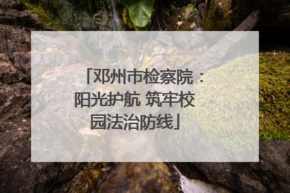 邓州市检察院：阳光护航 筑牢校园法治防线