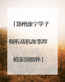 郑州康宁学子倾听战机故事厚植家国情怀
