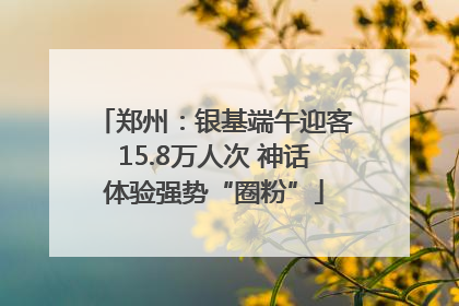 郑州：银基端午迎客15.8万人次 神话体验强势“圈粉”