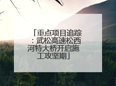 重点项目追踪：武松高速松西河特大桥开启施工攻坚期