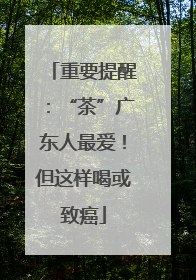 重要提醒：“茶”广东人最爱！但这样喝或致癌