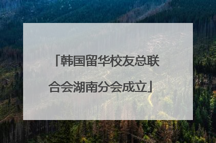 韩国留华校友总联合会湖南分会成立