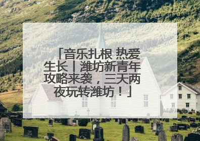 音乐扎根 热爱生长丨潍坊新青年攻略来袭，三天两夜玩转潍坊！
