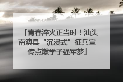 青春淬火正当时！汕头南澳县“沉浸式”征兵宣传点燃学子强军梦